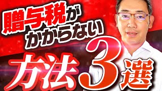 【贈与税の非課税】贈与税がかからない方法を3つ厳選して詳しく解説します