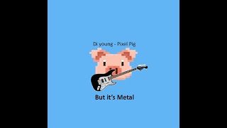 Di Young - Pixel Pig but it's Metal