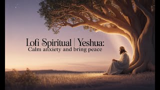 Lofi Spiritual | Yeshua: Calms Anxiety and Brings Peace  #lofi #lofigirl #relaxingmusic #meditation