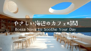 【海辺のカフェボサノバ】リビングが癒しになるBGMプレイリスト｜Relaxing Bossa Nova for Your Café Time
