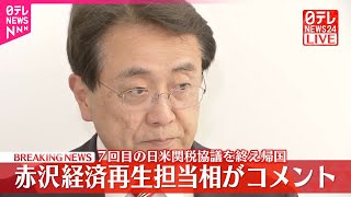 【速報】赤沢経済再生担当大臣がコメント  7回目の日米関税協議を終え帰国