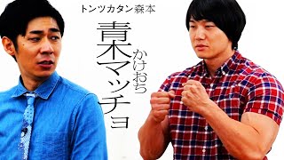 【タイマン】かけおち青木マッチョ VS トンツカタン森本