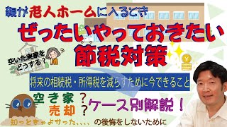 後悔する前に！親が老人ホームに入るときやっておきたい節税対策！相続税も減る！