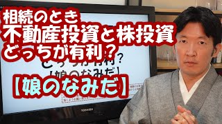 相続のとき不動産投資と株投資どっちが有利？【娘のなみだ】