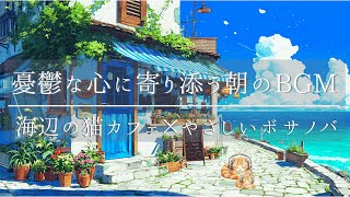 【海辺の猫カフェ】憂鬱な心によりそう朝のBGM｜やさしいボサノバと心地よい女性ボーカルで始まる一日｜勉強・作業・リラックスに最適な初夏の音