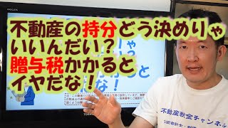 不動産の持分どう決めりゃいいんだい？贈与税かかるとイヤだな！