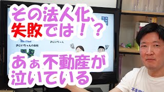 その法人化、失敗では！？あぁ不動産が泣いている