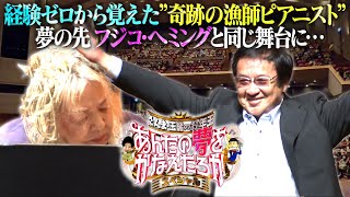 経験ゼロから覚えた“奇跡の漁師ピアニスト”夢の先 フジコ・ヘミングと同じ舞台に…『あんたの夢をかなえたろかSP』1/10(月)【Tver Paraviで配信中】