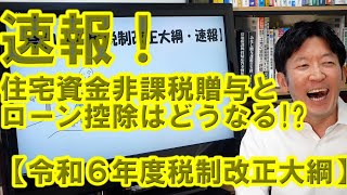 速報！住宅資金非課税贈与と住宅ローン控除はどうなる？【令和６年度税制改正大綱をやさしく解説】