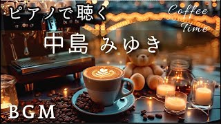 【ピアノで聴く】中島みゆき  Piano Cover Selection for coffee  time【BGM 】Miyuki Nakajima