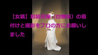【女装】和装花嫁（白無垢）を着付けと撮影をプロの方にお願いしました